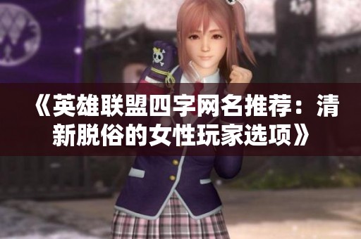 《英雄联盟四字网名推荐：清新脱俗的女性玩家选项》