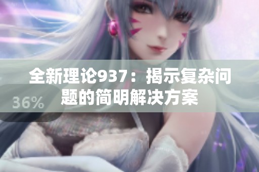 全新理论937：揭示复杂问题的简明解决方案