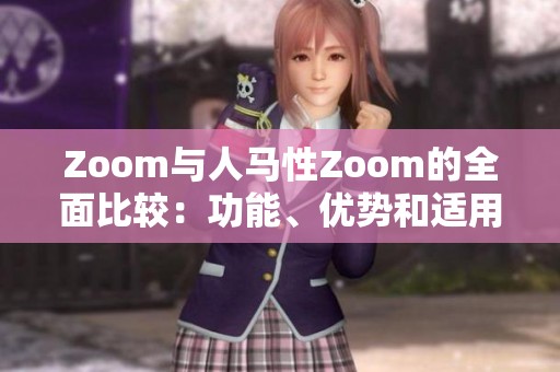 Zoom与人马性Zoom的全面比较：功能、优势和适用场景解析