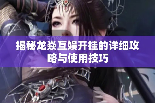 揭秘龙焱互娱开挂的详细攻略与使用技巧