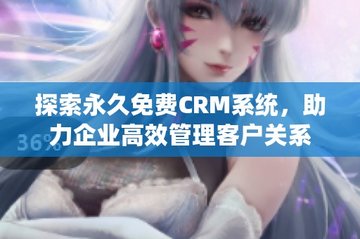 探索永久免费CRM系统，助力企业高效管理客户关系