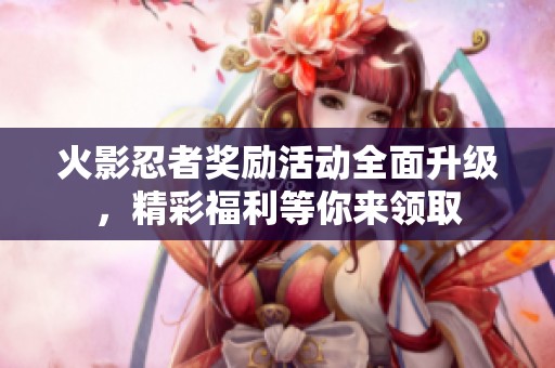 火影忍者奖励活动全面升级，精彩福利等你来领取