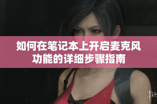 如何在笔记本上开启麦克风功能的详细步骤指南