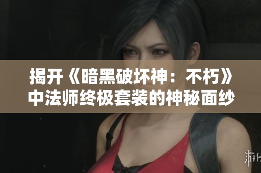 揭开《暗黑破坏神：不朽》中法师终极套装的神秘面纱