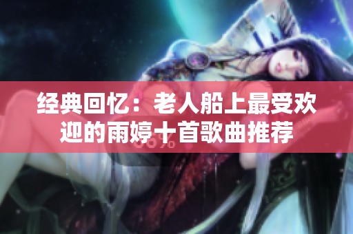 经典回忆：老人船上最受欢迎的雨婷十首歌曲推荐