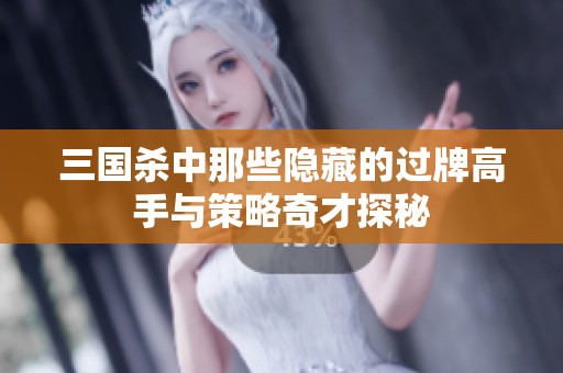 三国杀中那些隐藏的过牌高手与策略奇才探秘