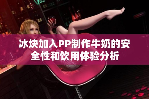 冰块加入PP制作牛奶的安全性和饮用体验分析