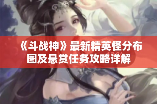 《斗战神》最新精英怪分布图及悬赏任务攻略详解