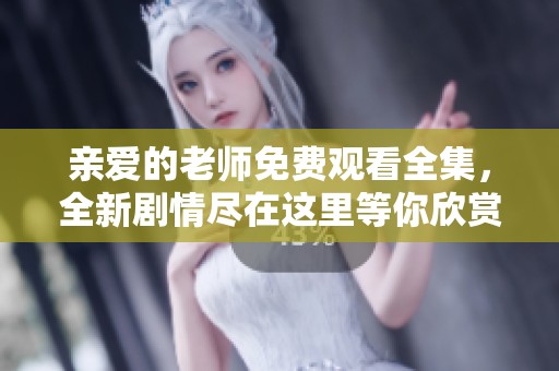 亲爱的老师免费观看全集，全新剧情尽在这里等你欣赏