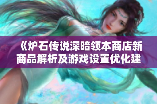 《炉石传说深暗领本商店新商品解析及游戏设置优化建议》