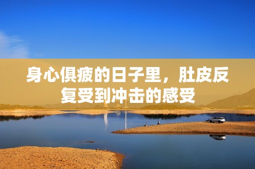 身心俱疲的日子里，肚皮反复受到冲击的感受