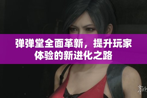 弹弹堂全面革新，提升玩家体验的新进化之路