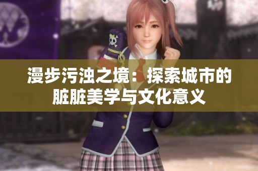 漫步污浊之境：探索城市的脏脏美学与文化意义