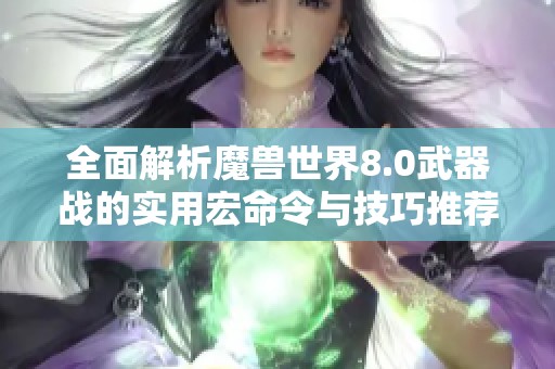 全面解析魔兽世界8.0武器战的实用宏命令与技巧推荐