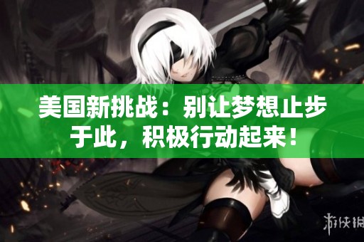 美国新挑战：别让梦想止步于此，积极行动起来！