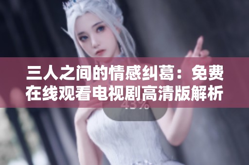 三人之间的情感纠葛：免费在线观看电视剧高清版解析