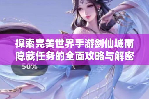 探索完美世界手游剑仙城南隐藏任务的全面攻略与解密指南