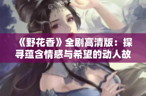 《野花香》全剧高清版：探寻蕴含情感与希望的动人故事