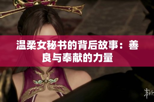 温柔女秘书的背后故事：善良与奉献的力量