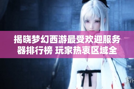 揭晓梦幻西游最受欢迎服务器排行榜 玩家热衷区域全解析