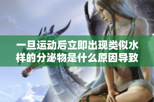 一旦运动后立即出现类似水样的分泌物是什么原因导致的