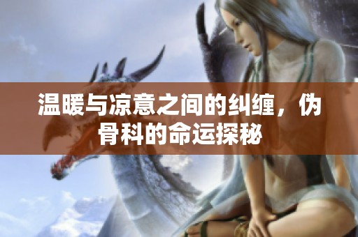 温暖与凉意之间的纠缠，伪骨科的命运探秘