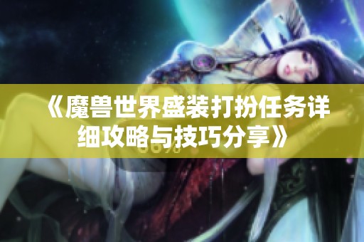 《魔兽世界盛装打扮任务详细攻略与技巧分享》