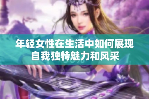 年轻女性在生活中如何展现自我独特魅力和风采