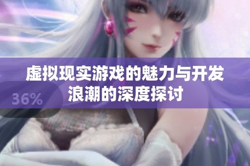 虚拟现实游戏的魅力与开发浪潮的深度探讨