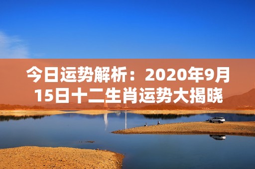 今日运势解析：2020年9月15日十二生肖运势大揭晓