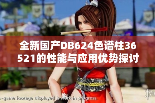 全新国产DB624色谱柱36521的性能与应用优势探讨