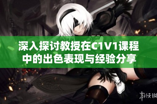 深入探讨教授在C1V1课程中的出色表现与经验分享