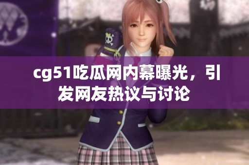  cg51吃瓜网内幕曝光，引发网友热议与讨论