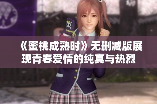 《蜜桃成熟时》无删减版展现青春爱情的纯真与热烈