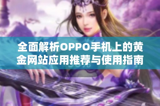 全面解析OPPO手机上的黄金网站应用推荐与使用指南
