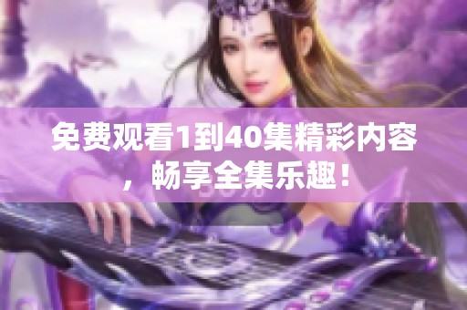 免费观看1到40集精彩内容，畅享全集乐趣！