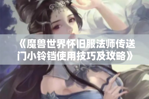 《魔兽世界怀旧服法师传送门小铃铛使用技巧及攻略》