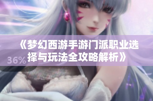《梦幻西游手游门派职业选择与玩法全攻略解析》