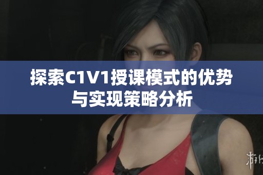 探索C1V1授课模式的优势与实现策略分析