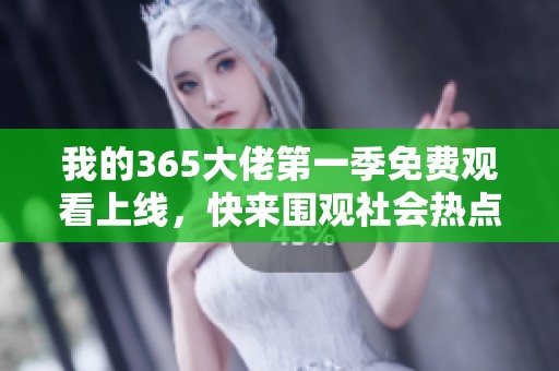 我的365大佬第一季免费观看上线，快来围观社会热点新闻