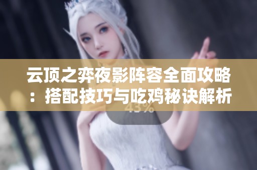 云顶之弈夜影阵容全面攻略：搭配技巧与吃鸡秘诀解析