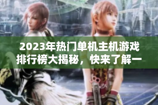 2023年热门单机主机游戏排行榜大揭秘，快来了解一下吧