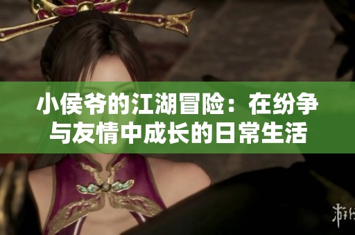 小侯爷的江湖冒险：在纷争与友情中成长的日常生活