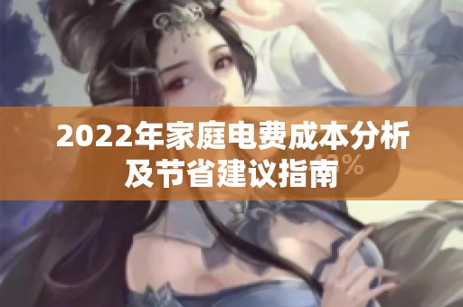 2022年家庭电费成本分析及节省建议指南