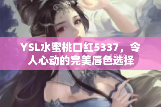 YSL水蜜桃口红5337，令人心动的完美唇色选择