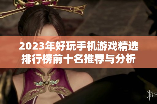 2023年好玩手机游戏精选排行榜前十名推荐与分析