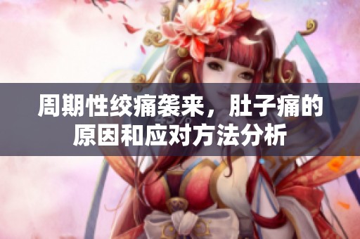 周期性绞痛袭来，肚子痛的原因和应对方法分析