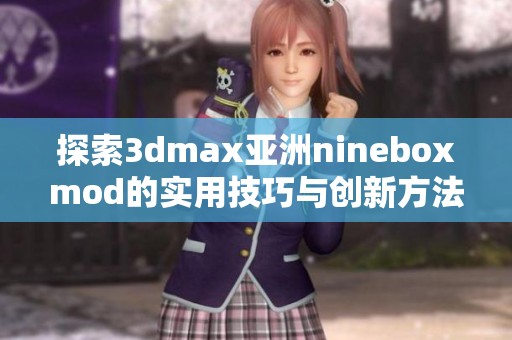 探索3dmax亚洲nineboxmod的实用技巧与创新方法