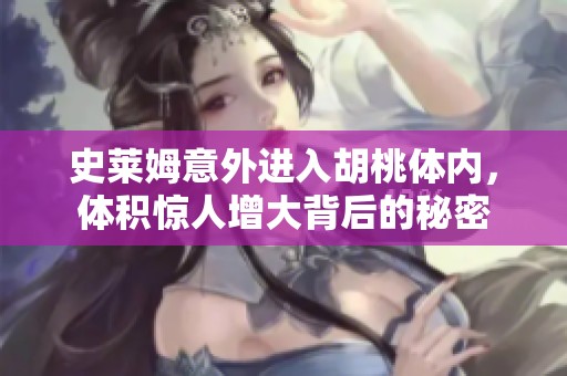 史莱姆意外进入胡桃体内，体积惊人增大背后的秘密