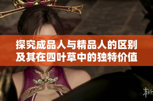 探究成品人与精品人的区别及其在四叶草中的独特价值